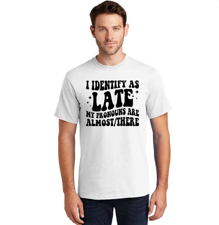 I Identify As Late My Pronouns Are Almost/There Adult Humor Tall T-Shirt