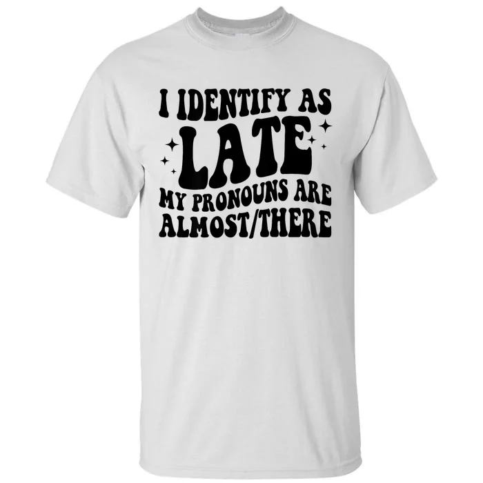 I Identify As Late My Pronouns Are Almost/There Adult Humor Tall T-Shirt