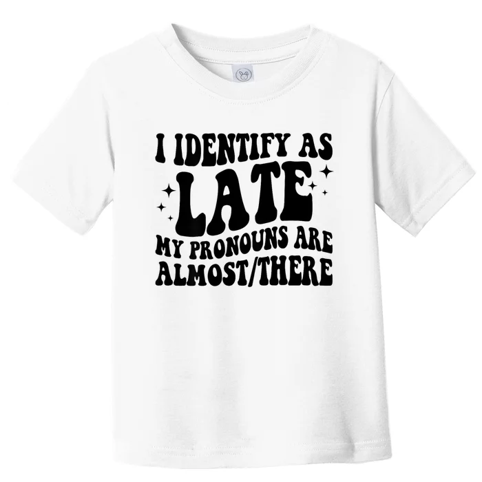 I Identify As Late My Pronouns Are Almost/There Adult Humor Toddler T-Shirt