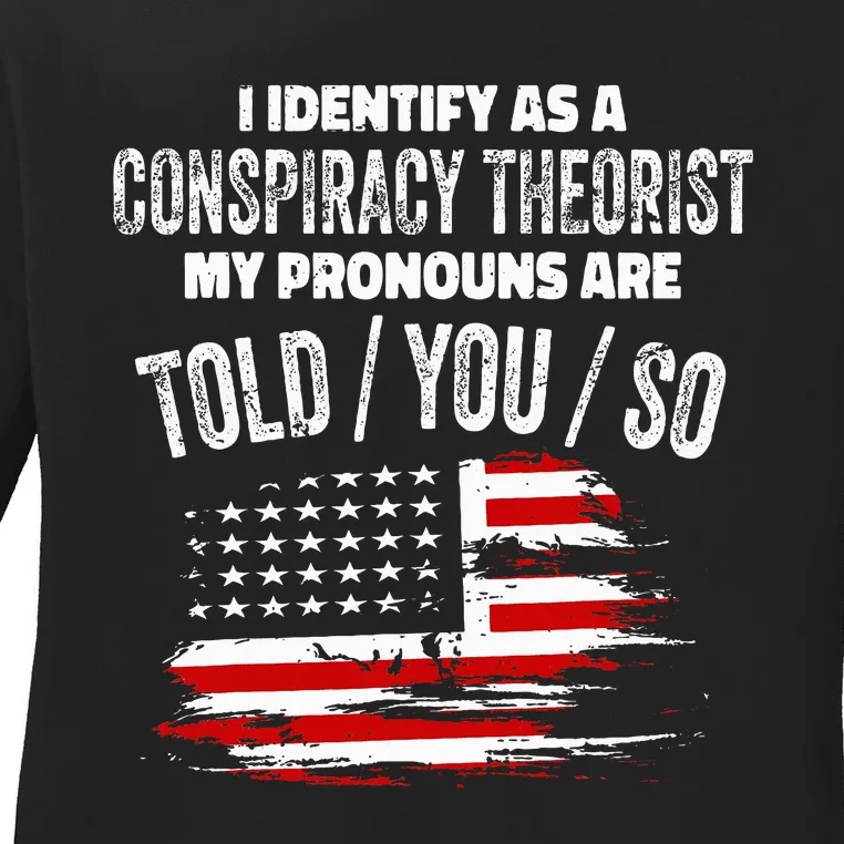 I Identify As A Conspiracy Theorist Pronouns Are Told You So Ladies Long Sleeve Shirt