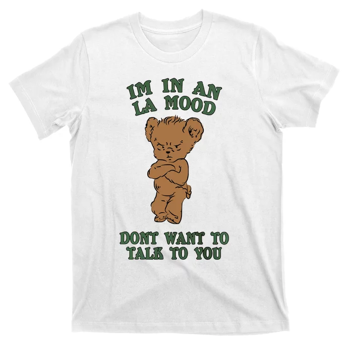 I'm In An La Mood Don't Want To Talk To You Angry Bear Cute Gift Idea T-Shirt