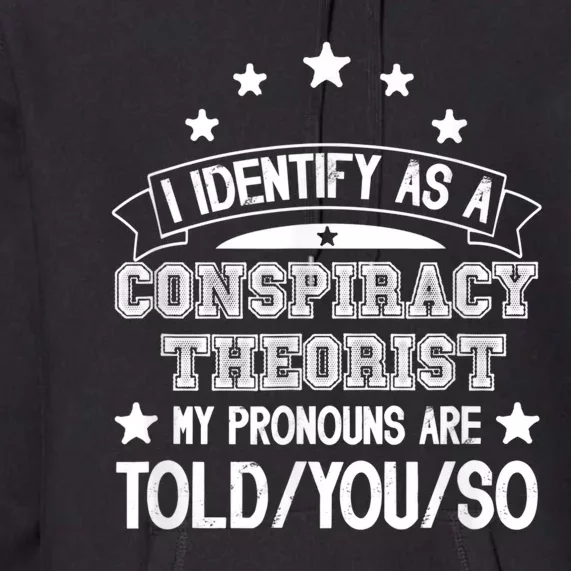 I Identify As A Conspiracy Theorist Pronouns Are Told You So Premium Hoodie