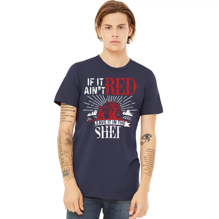 If It Aint Red Leave It In The Shed Funny Farming Gift Premium T-Shirt