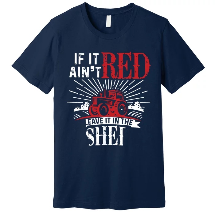 If It Aint Red Leave It In The Shed Funny Farming Gift Premium T-Shirt