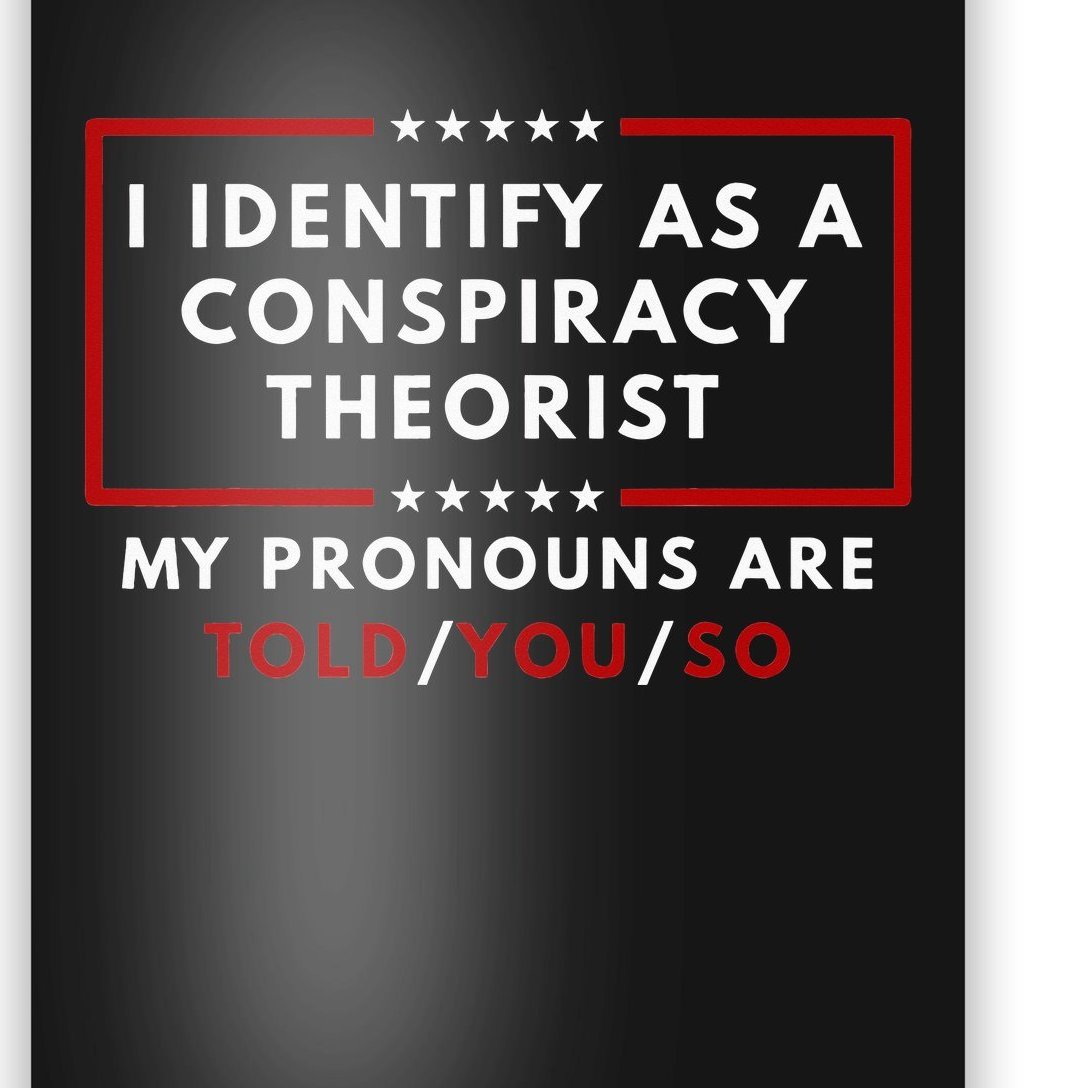 I Identify As A Conspiracy Theorist My Pronouns Are Told Poster ...