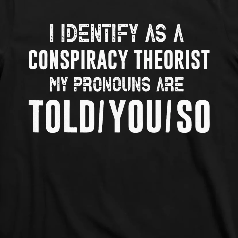 I Identify As A Conspiracy Theorist My Pronouns Are Told You T-Shirt