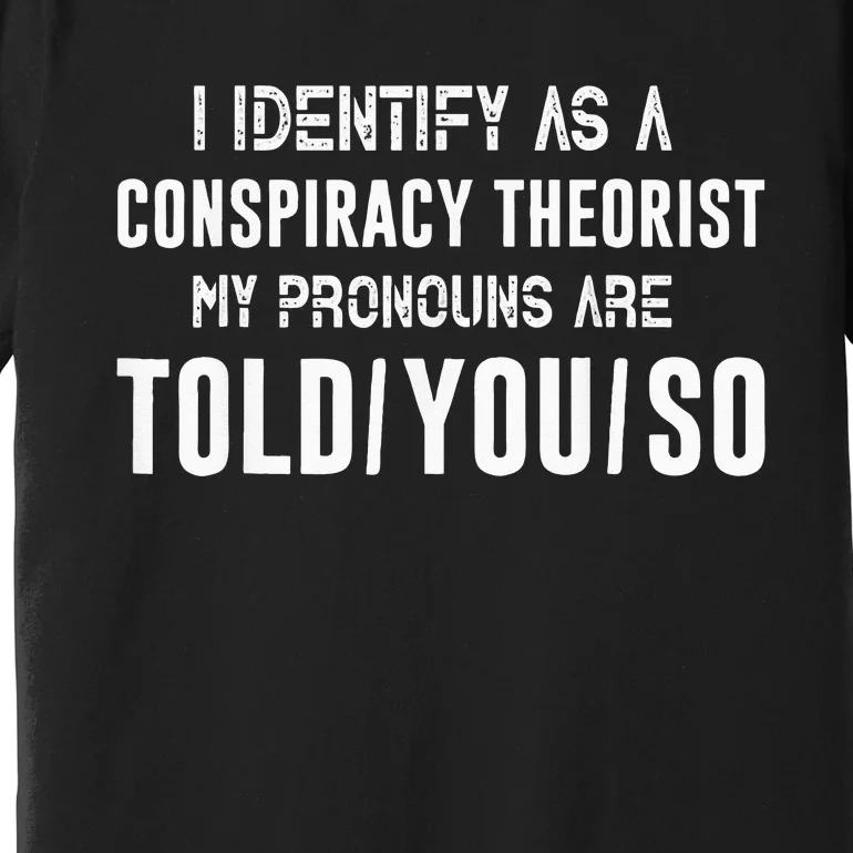 I Identify As A Conspiracy Theorist My Pronouns Are Told You Premium T-Shirt