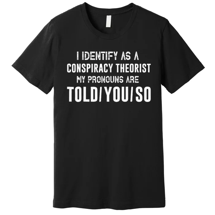 I Identify As A Conspiracy Theorist My Pronouns Are Told You Premium T-Shirt