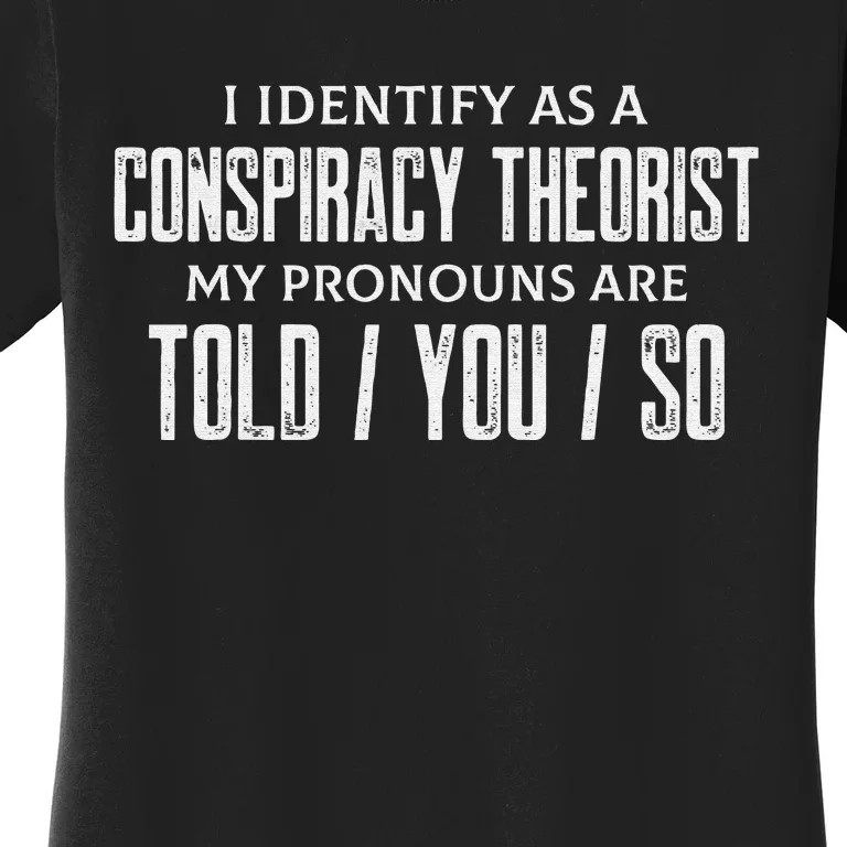 I identify as a conspiracy theorist pronouns are Told You so Women's T-Shirt