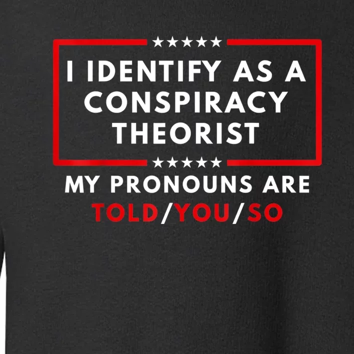 I Identify As A Conspiracy Theorist My Pronouns Are Told Toddler Sweatshirt