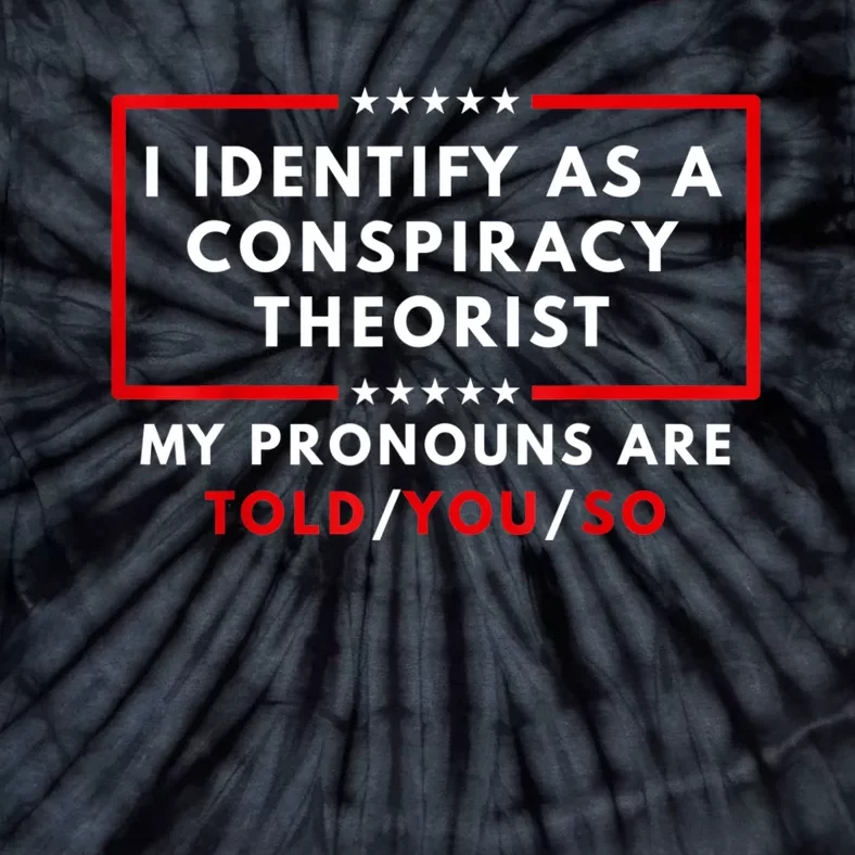 I Identify As A Conspiracy Theorist My Pronouns Are Told Tie-Dye T-Shirt