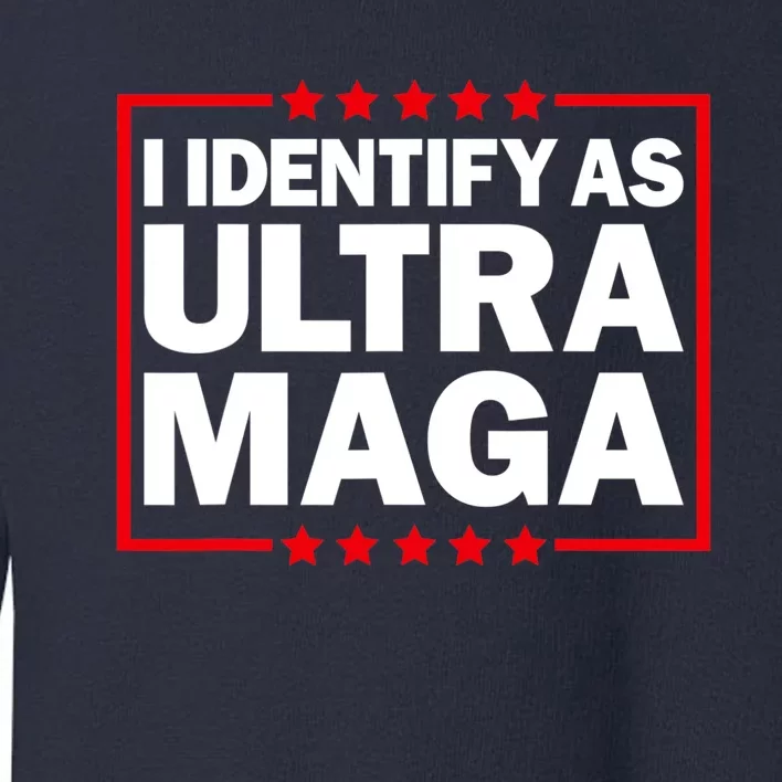 I Identify As Ultra MAGA, Ultra MAGA And Proud 4th Of July Toddler Sweatshirt