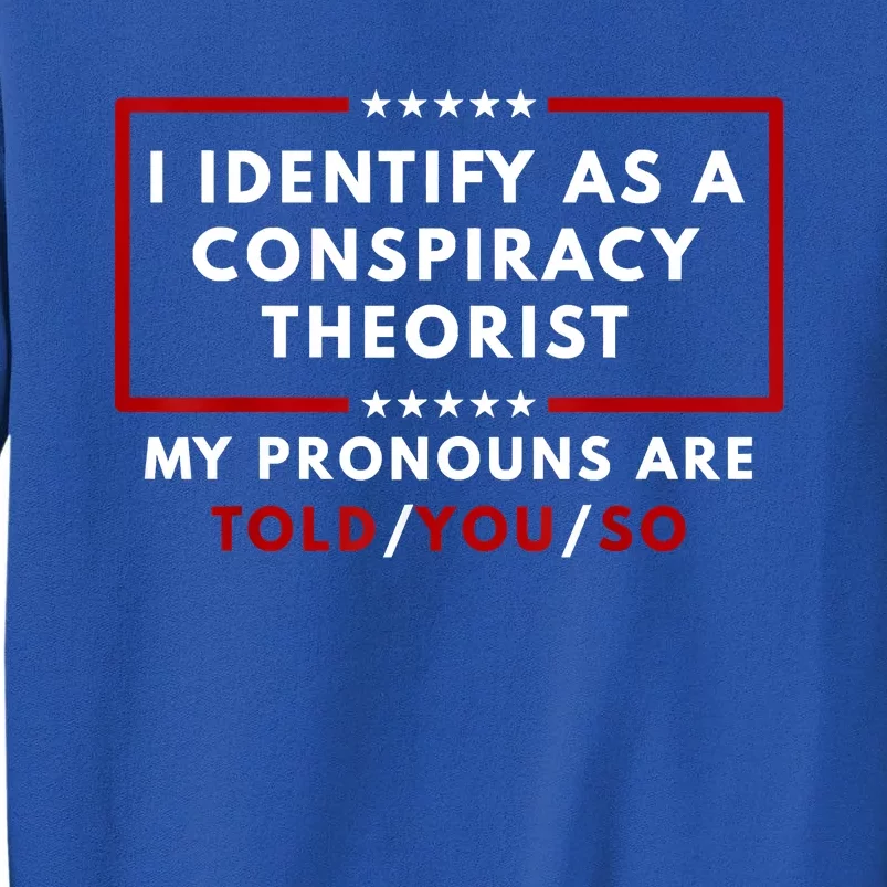 I Identify As A Conspiracy Theorist My Pronouns Are Told Tall Sweatshirt