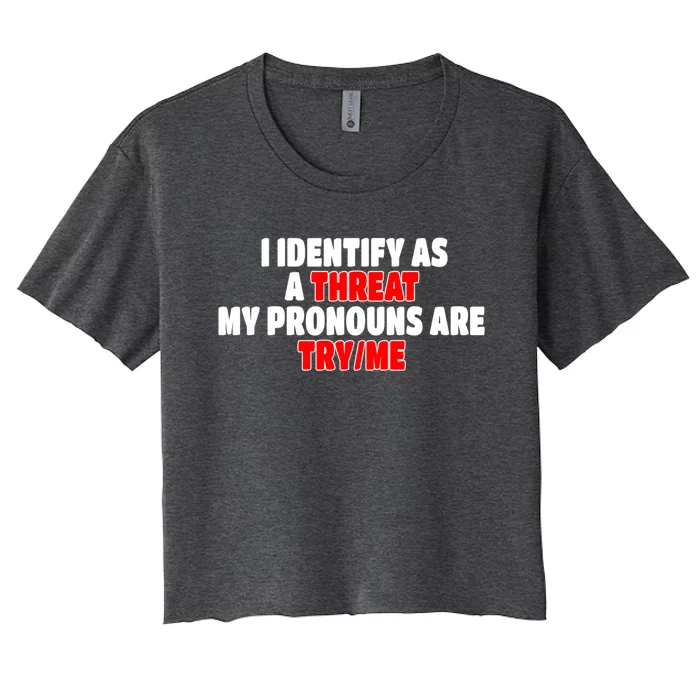 I Identify As A Threat My Pronouns Are Try Me Funny Pronoun Cool Gift Women's Crop Top Tee