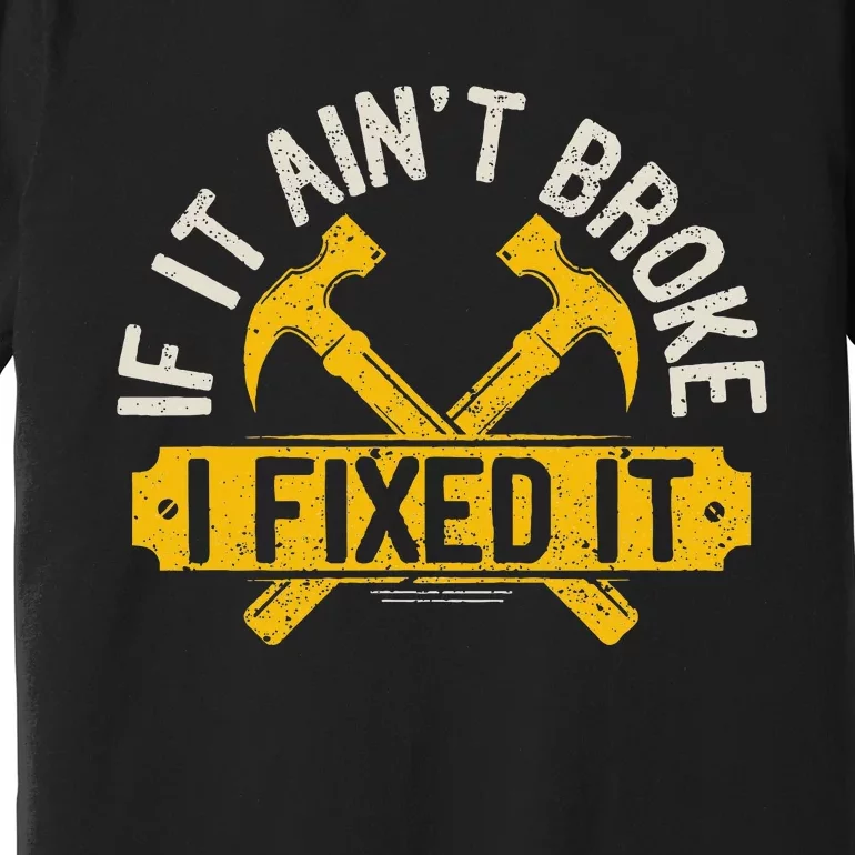 If It Ain't Broke I Fixed It Handyman Repairman Work Laborer Premium T-Shirt