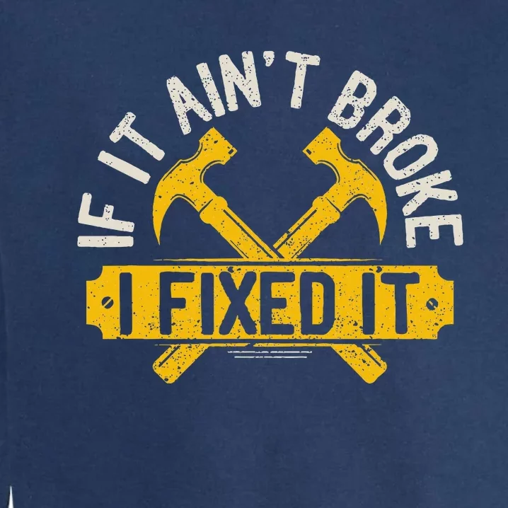 If It Ain't Broke I Fixed It Handyman Repairman Work Laborer Garment-Dyed Sweatshirt