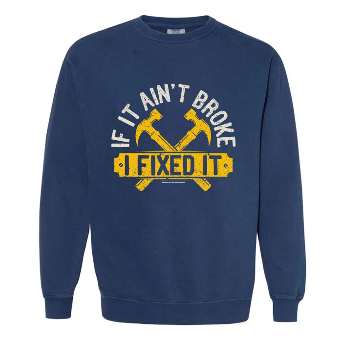 If It Ain't Broke I Fixed It Handyman Repairman Work Laborer Garment-Dyed Sweatshirt