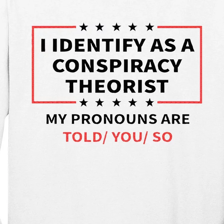 I Identify As A Conspiracy Theorist My Pronouns Are Told You Tall Long Sleeve T-Shirt