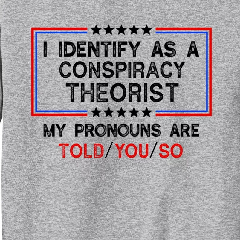 I Identify As A Conspiracy Theorist Pronouns Are Told You So Tall Sweatshirt