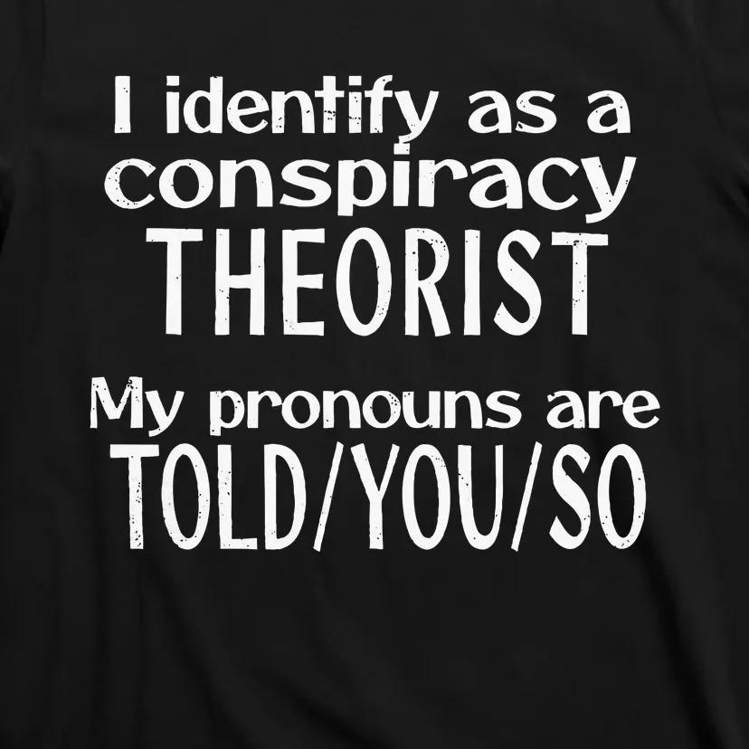 I Identify As A Conspiracy Theorist Pronouns Are Told You So T-Shirt