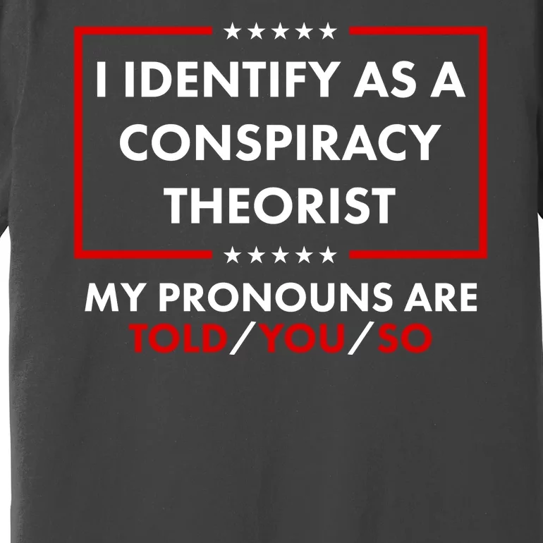 I Identify As A Conspiracy Theorist My Pronouns Are Told You So Premium T-Shirt