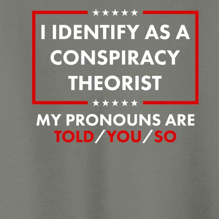 I Identify As A Conspiracy Theorist My Pronouns Are Told You So Toddler T-Shirt