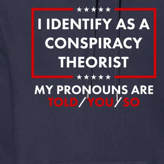 I Identify As A Conspiracy Theorist My Pronouns Are Told You So Premium Hoodie