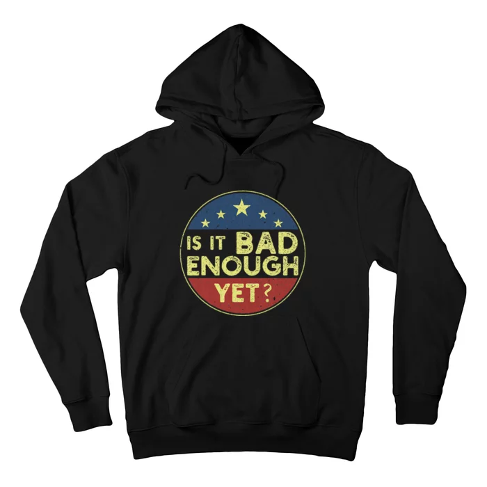 Is It Bad Enough Yet Funny Political Hoodie