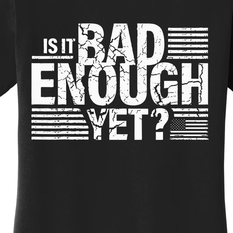 It Is Bad Enough Yet Anti Biden Harris Women's T-Shirt