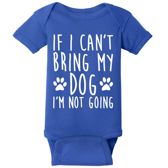 If I Can't Bring My Dog I'm Not Going Funny Dog Owner Funny Gift Baby Bodysuit