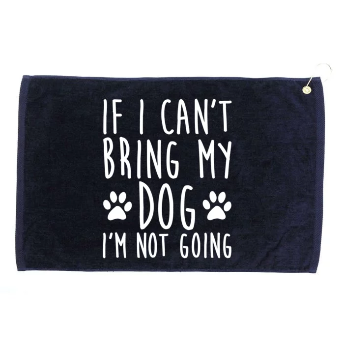 If I Can't Bring My Dog I'm Not Going Funny Dog Owner Funny Gift Grommeted Golf Towel