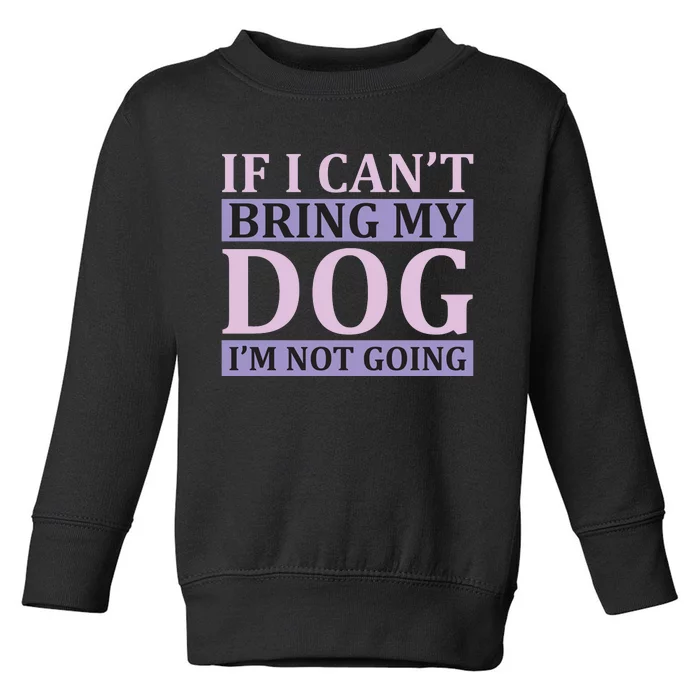 If I Can't Bring My Dog I'm Not Going Toddler Sweatshirt