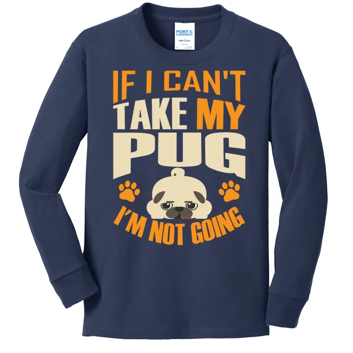 If I Can't Take My Pug I'm Not Going Kids Long Sleeve Shirt