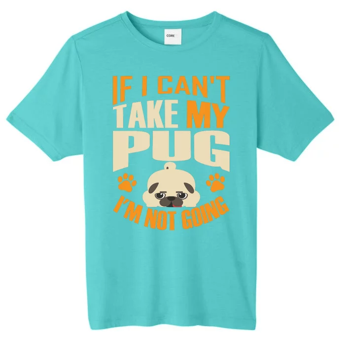 If I Can't Take My Pug I'm Not Going ChromaSoft Performance T-Shirt