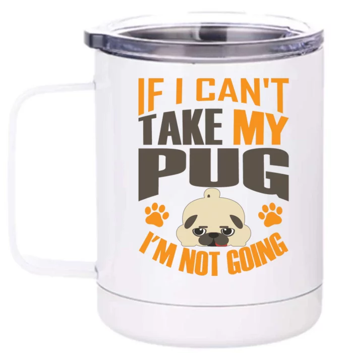 If I Can't Take My Pug I'm Not Going Front & Back 12oz Stainless Steel Tumbler Cup