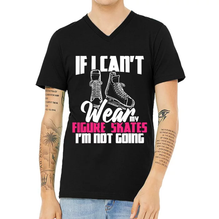 If I CanT Wear My Figure Skates IM Not Going Ice Skaters V-Neck T-Shirt