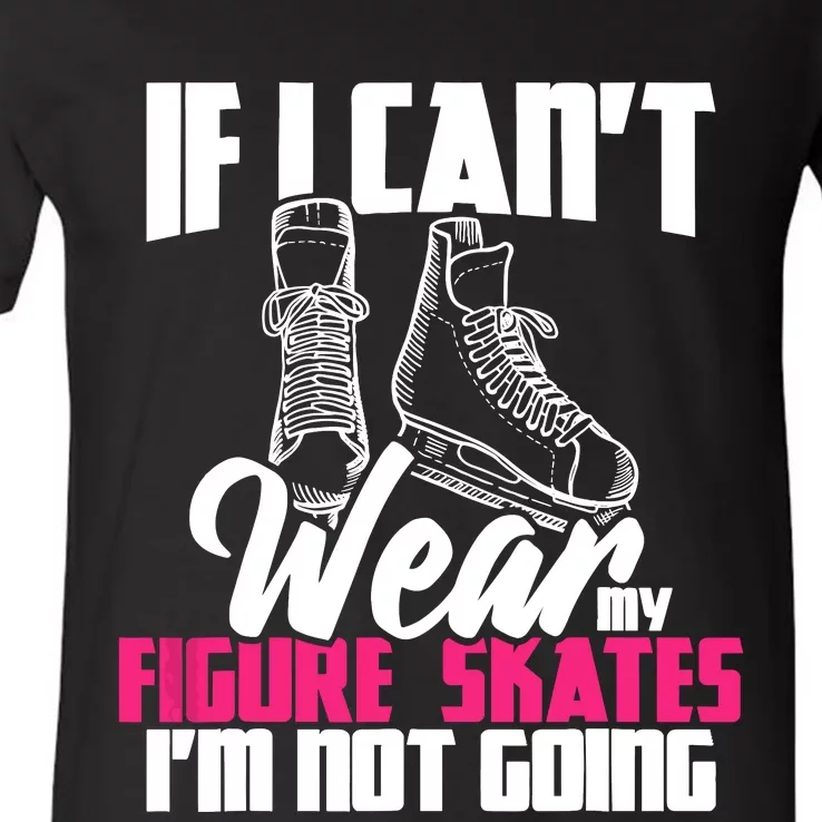 If I CanT Wear My Figure Skates IM Not Going Ice Skaters V-Neck T-Shirt