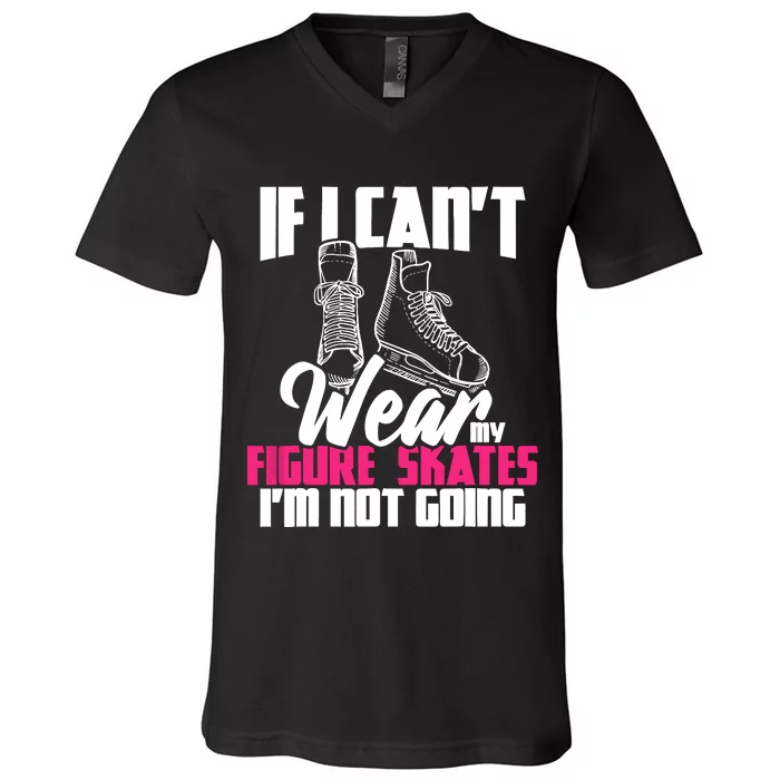 If I CanT Wear My Figure Skates IM Not Going Ice Skaters V-Neck T-Shirt