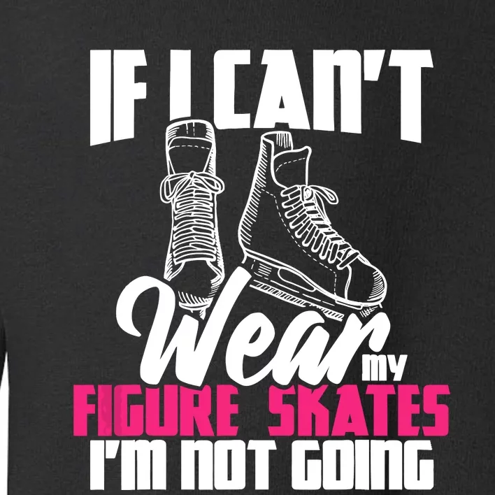 If I CanT Wear My Figure Skates IM Not Going Ice Skaters Toddler Sweatshirt