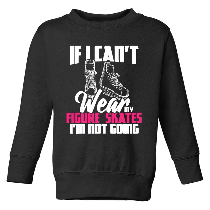 If I CanT Wear My Figure Skates IM Not Going Ice Skaters Toddler Sweatshirt