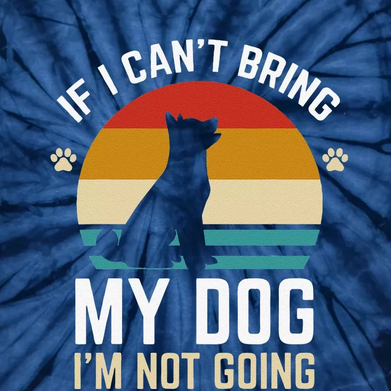 If I Cant Bring My Dog Im Not Going Funny Dog Owner Gifts Tie-Dye T-Shirt