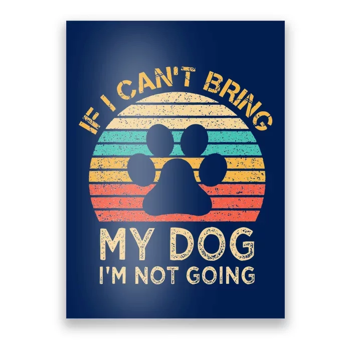 If I Cant Bring My Dog Im Not Going Funny Dogs Lover Gift Poster