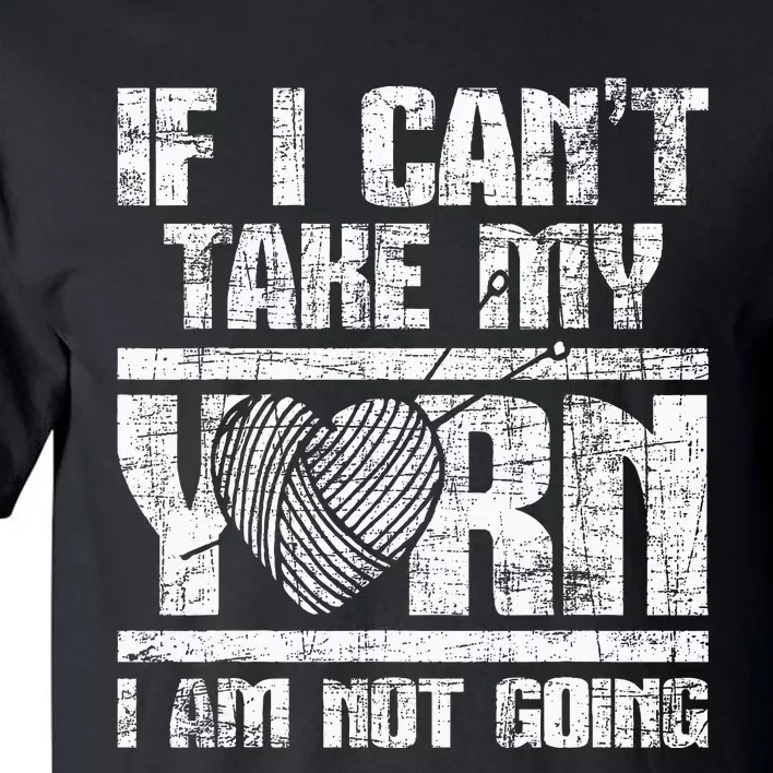 If I Cant Take My Yarn I Am Not Going Knitting Crocheting Tall T-Shirt