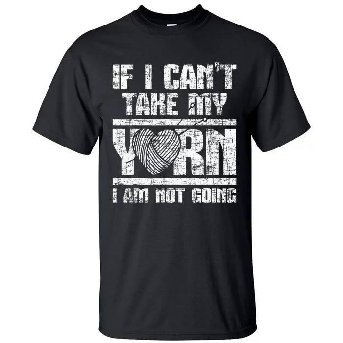 If I Cant Take My Yarn I Am Not Going Knitting Crocheting Tall T-Shirt