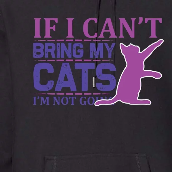 If I Can't Bring My Cats I'm Not Going Premium Hoodie