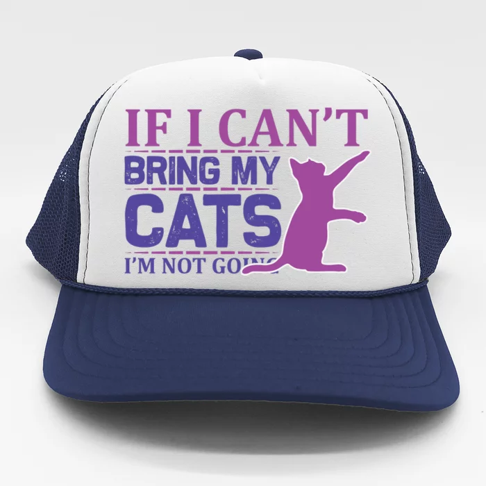 If I Can't Bring My Cats I'm Not Going Trucker Hat