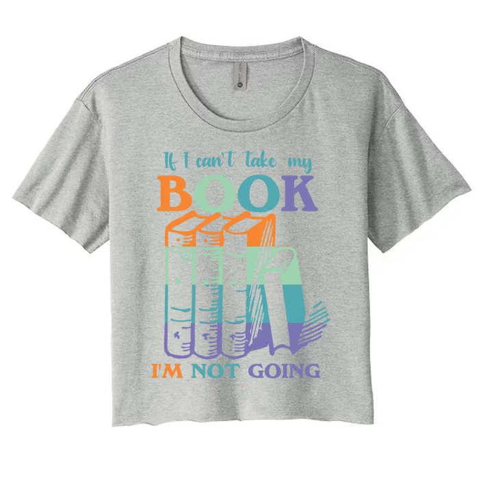 If I Can't Take My Book I'm Not Going Librarian Bookworm Gift Women's Crop Top Tee