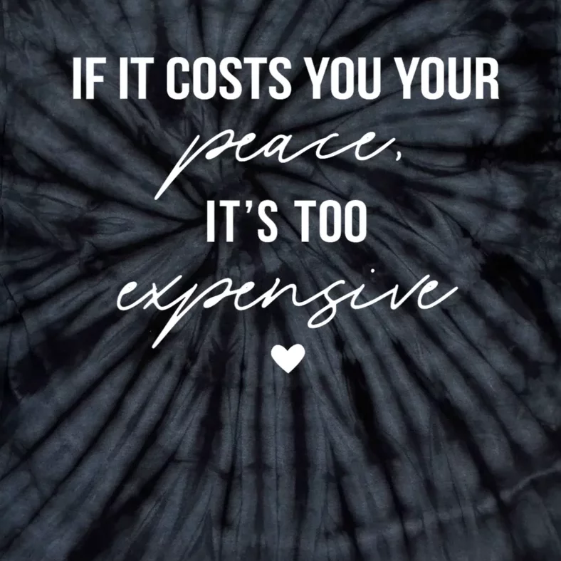 If It Costs You Your Peace ItS Too Expensive Tie-Dye T-Shirt