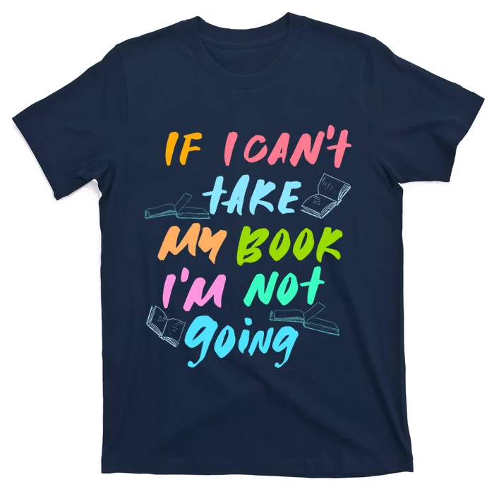 If I Cant Take My Book Im Not Going Book Lover T-Shirt