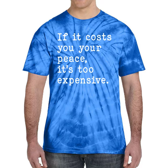 If It Costs You Your Peace Its Too Expensive Gift Tie-Dye T-Shirt